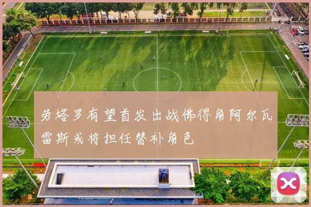 劳塔罗有望首发出战佛得角阿尔瓦雷斯或将担任替补角色
