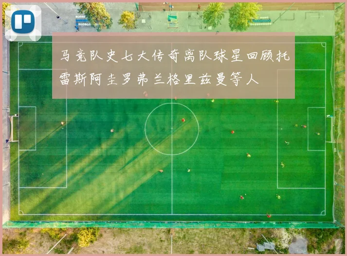 马竞队史七大传奇离队球星回顾托雷斯阿圭罗弗兰格里兹曼等人