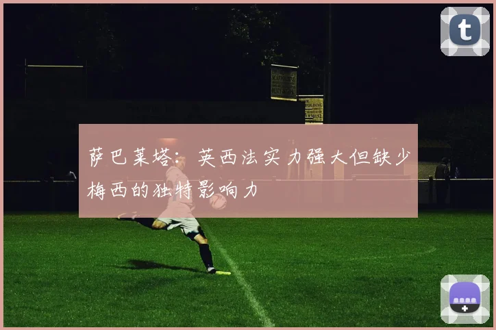 萨巴莱塔：英西法实力强大但缺少梅西的独特影响力
