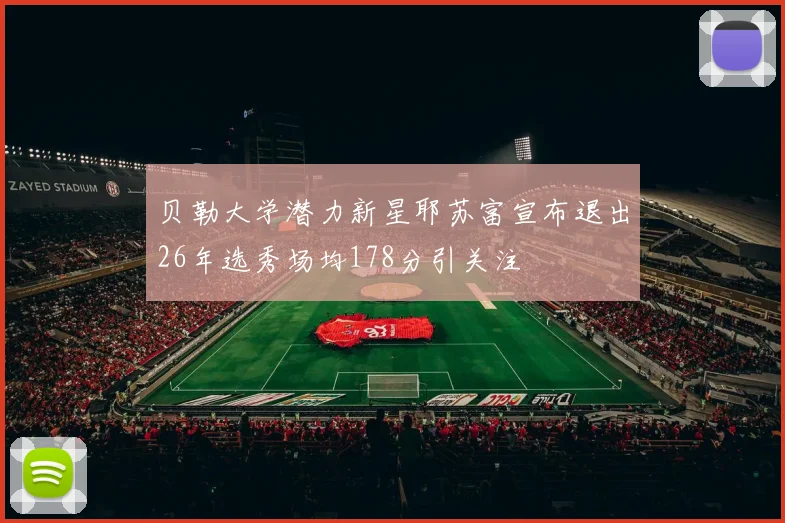 贝勒大学潜力新星耶苏富宣布退出26年选秀场均178分引关注