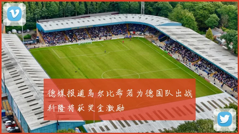 德媒报道乌尔比希若为德国队出战科隆将获奖金激励